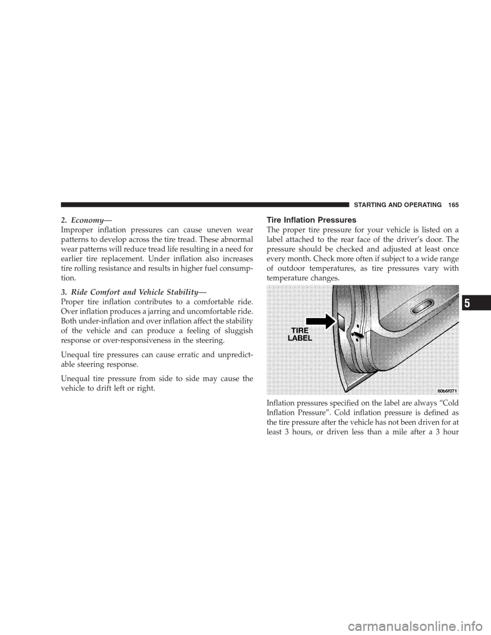 CHRYSLER 300 M 2004 1.G Owners Manual 2. Economy—
Improper inflation pressures can cause uneven wear
patterns to develop across the tire tread. These abnormal
wear patterns will reduce tread life resulting in a need for
earlier tire rep