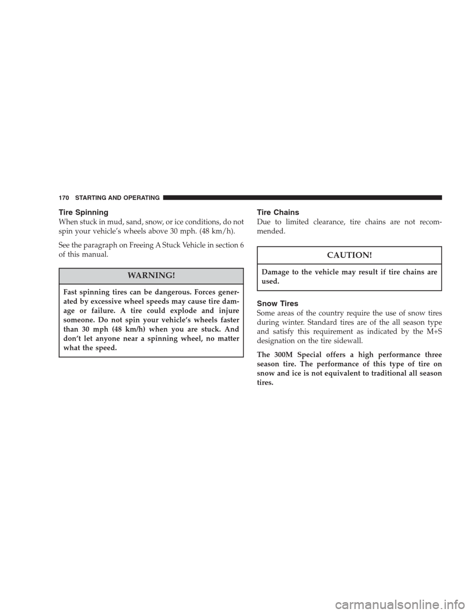 CHRYSLER 300 M 2004 1.G Owners Manual Tire Spinning
When stuck in mud, sand, snow, or ice conditions, do not
spin your vehicle’s wheels above 30 mph. (48 km/h).
See the paragraph on Freeing A Stuck Vehicle in section 6
of this manual.
W CHRYSLER 300 M 2004 1.G Owners Manual Tire Spinning
When stuck in mud, sand, snow, or ice conditions, do not
spin your vehicle’s wheels above 30 mph. (48 km/h).
See the paragraph on Freeing A Stuck Vehicle in section 6
of this manual.
W