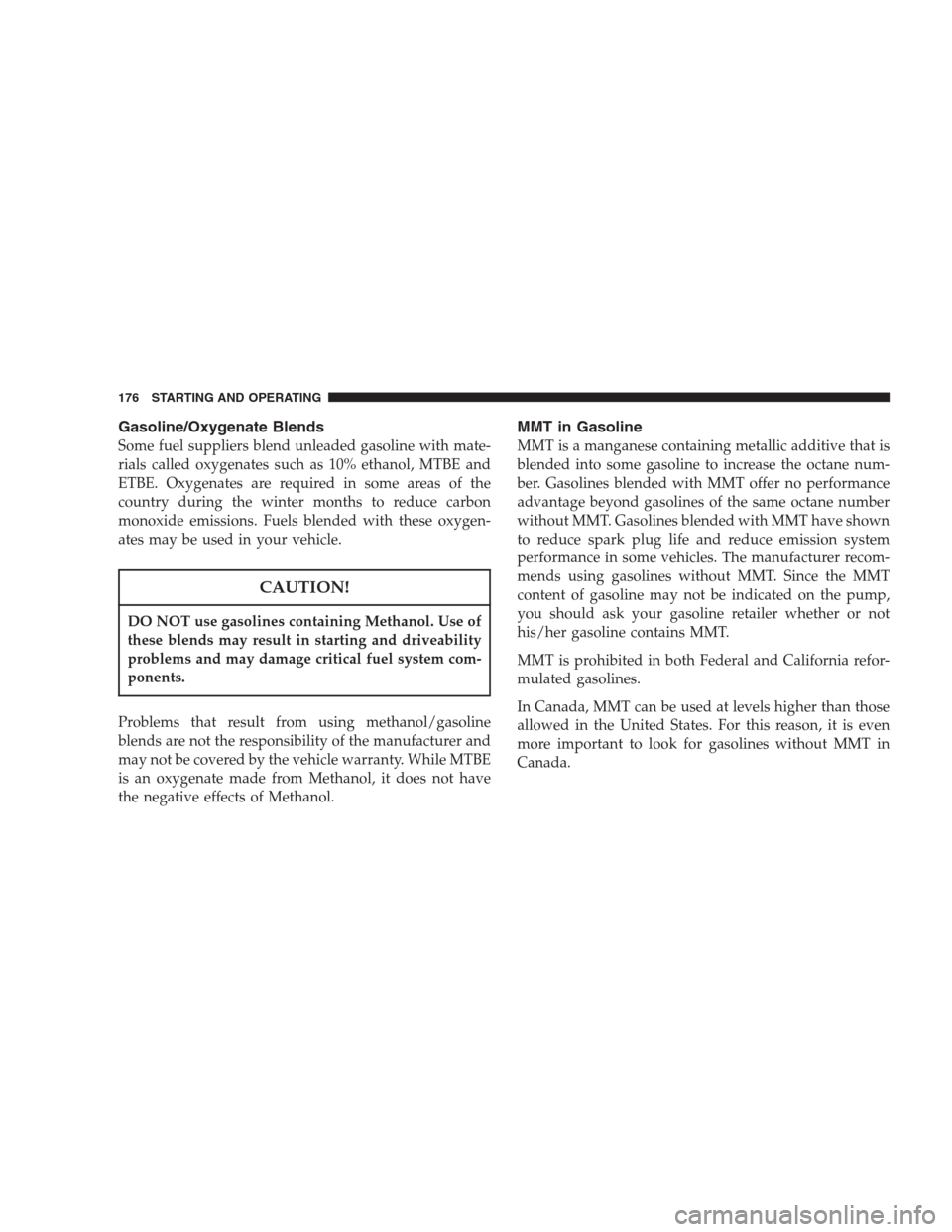 CHRYSLER 300 M 2004 1.G Owners Manual Gasoline/Oxygenate Blends
Some fuel suppliers blend unleaded gasoline with mate-
rials called oxygenates such as 10% ethanol, MTBE and
ETBE. Oxygenates are required in some areas of the
country during CHRYSLER 300 M 2004 1.G Owners Manual Gasoline/Oxygenate Blends
Some fuel suppliers blend unleaded gasoline with mate-
rials called oxygenates such as 10% ethanol, MTBE and
ETBE. Oxygenates are required in some areas of the
country during
