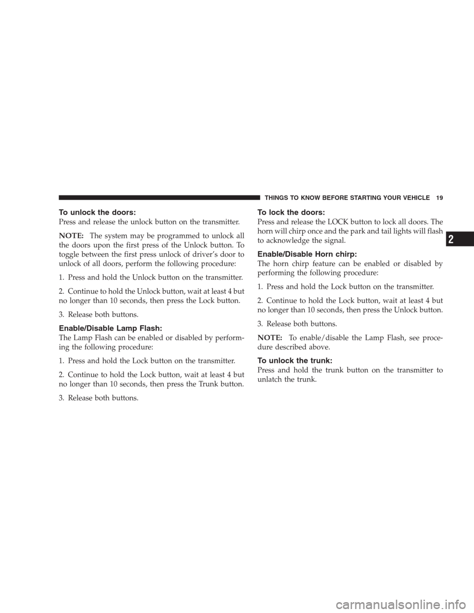 CHRYSLER 300 M 2004 1.G User Guide To unlock the doors:
Press and release the unlock button on the transmitter.
NOTE:The system may be programmed to unlock all
the doors upon the first press of the Unlock button. To
toggle between the 