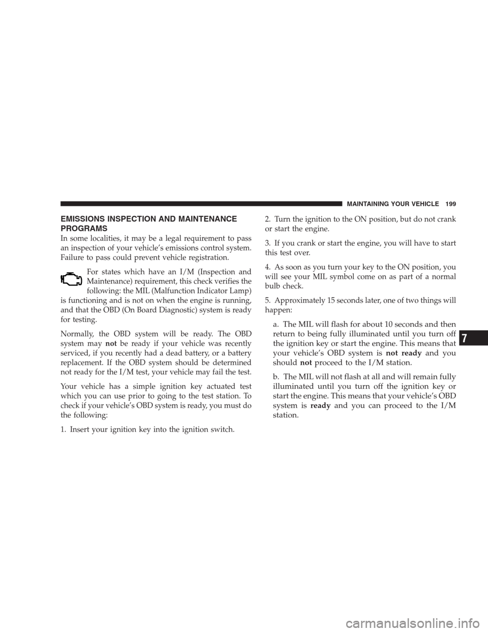 CHRYSLER 300 M 2004 1.G Owners Manual EMISSIONS INSPECTION AND MAINTENANCE
PROGRAMS
In some localities, it may be a legal requirement to pass
an inspection of your vehicle’s emissions control system.
Failure to pass could prevent vehicl