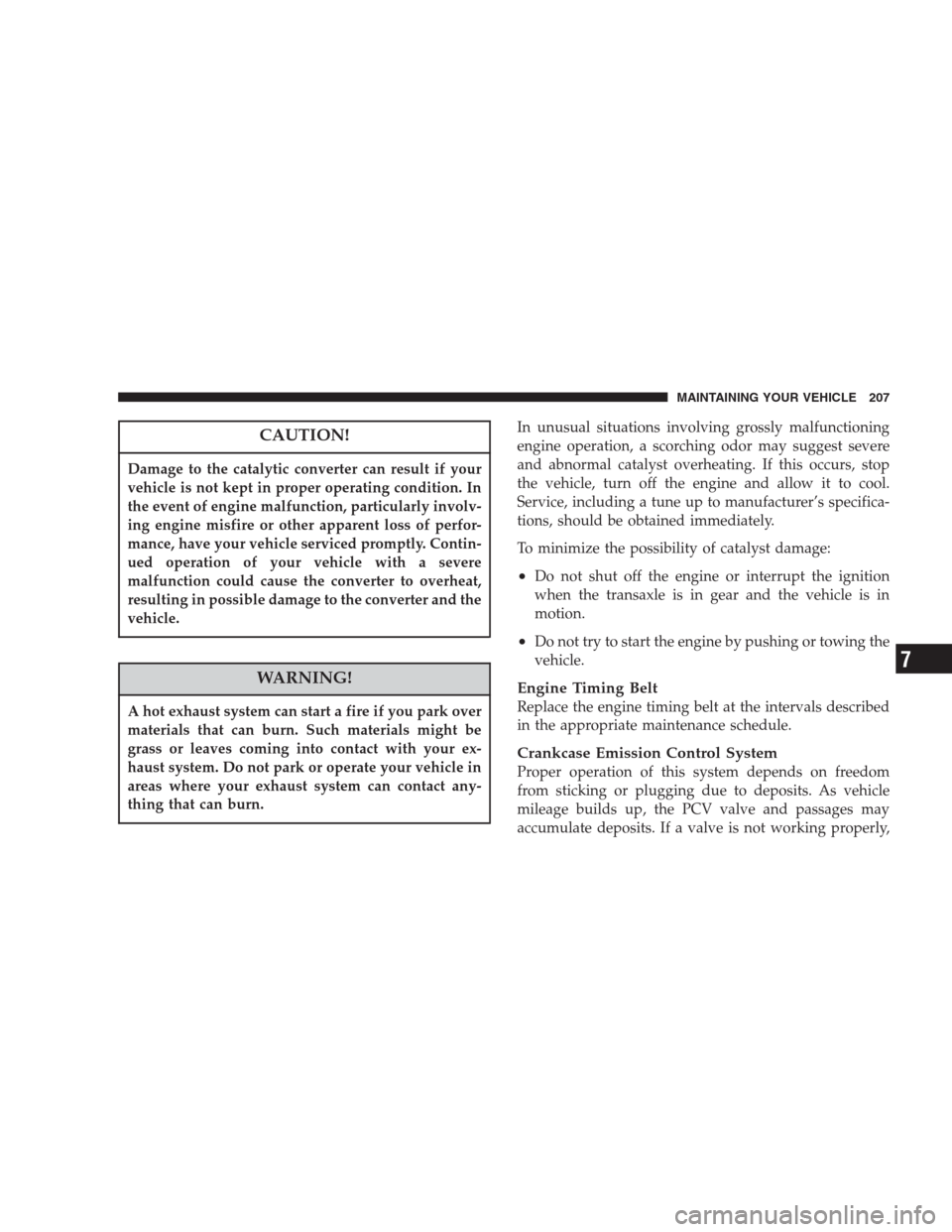CHRYSLER 300 M 2004 1.G User Guide CAUTION!
Damage to the catalytic converter can result if your
vehicle is not kept in proper operating condition. In
the event of engine malfunction, particularly involv-
ing engine misfire or other ap