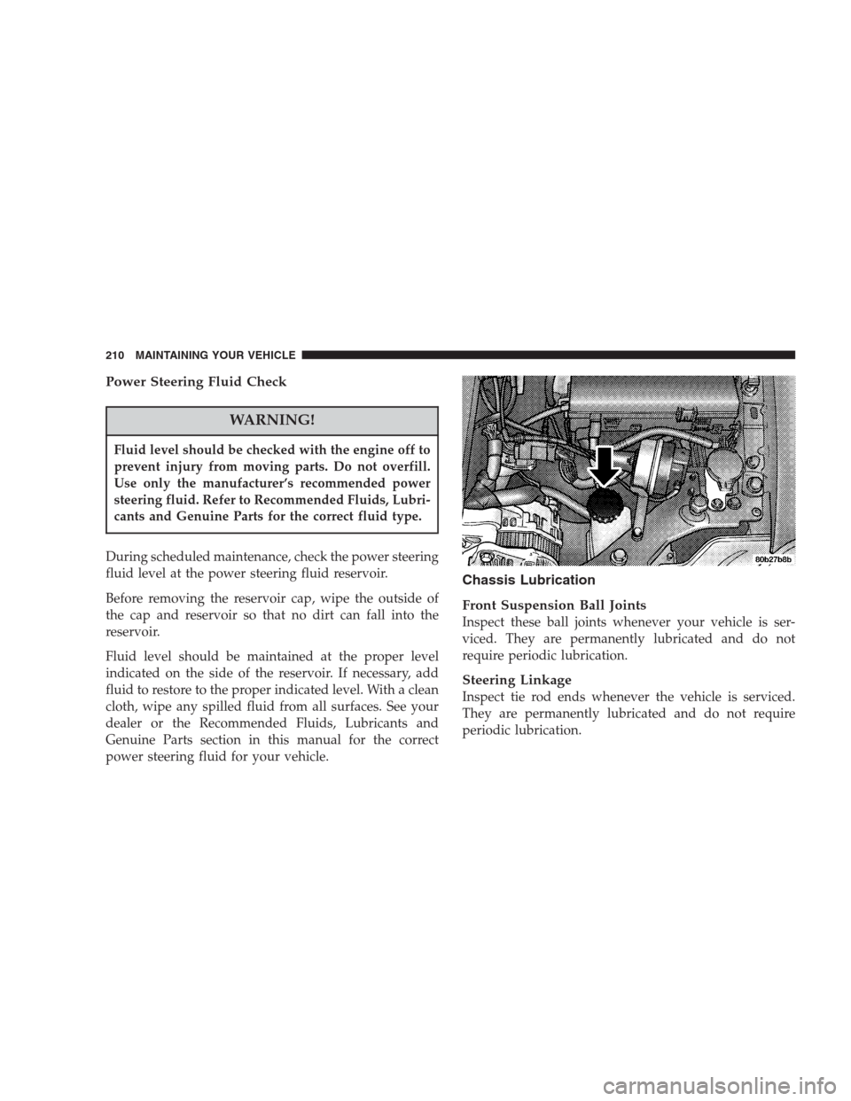 CHRYSLER 300 M 2004 1.G Owners Manual Power Steering Fluid Check
WARNING!
Fluid level should be checked with the engine off to
prevent injury from moving parts. Do not overfill.
Use only the manufacturer’s recommended power
steering flu