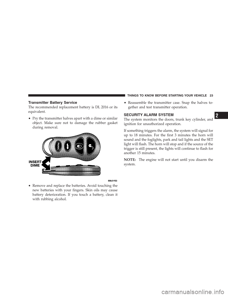 CHRYSLER 300 M 2004 1.G Owners Manual Transmitter Battery Service
The recommended replacement battery is DL 2016 or its
equivalent.
•Pry the transmitter halves apart with a dime or similar
object. Make sure not to damage the rubber gask