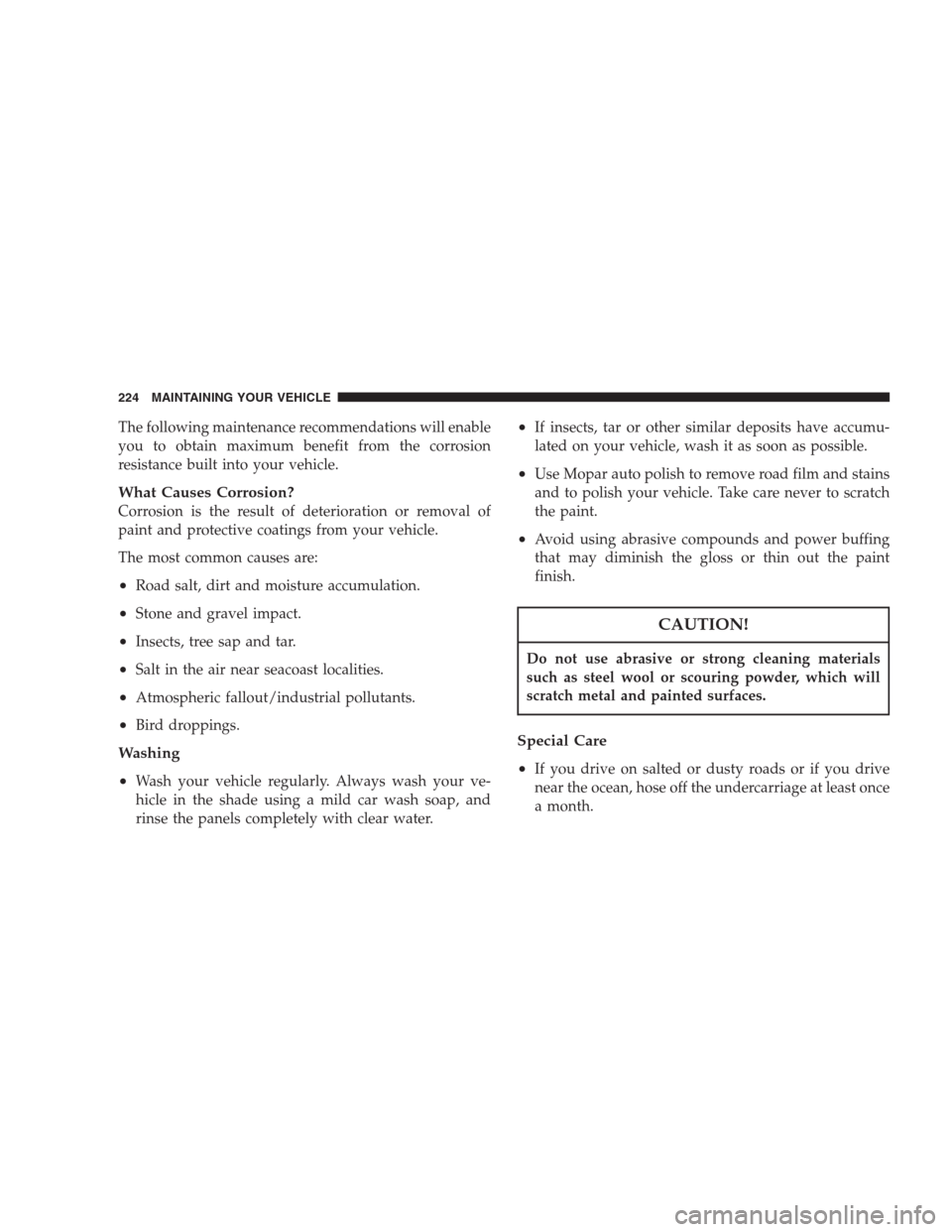 CHRYSLER 300 M 2004 1.G Owners Manual The following maintenance recommendations will enable
you to obtain maximum benefit from the corrosion
resistance built into your vehicle.
What Causes Corrosion?
Corrosion is the result of deteriorati CHRYSLER 300 M 2004 1.G Owners Manual The following maintenance recommendations will enable
you to obtain maximum benefit from the corrosion
resistance built into your vehicle.
What Causes Corrosion?
Corrosion is the result of deteriorati