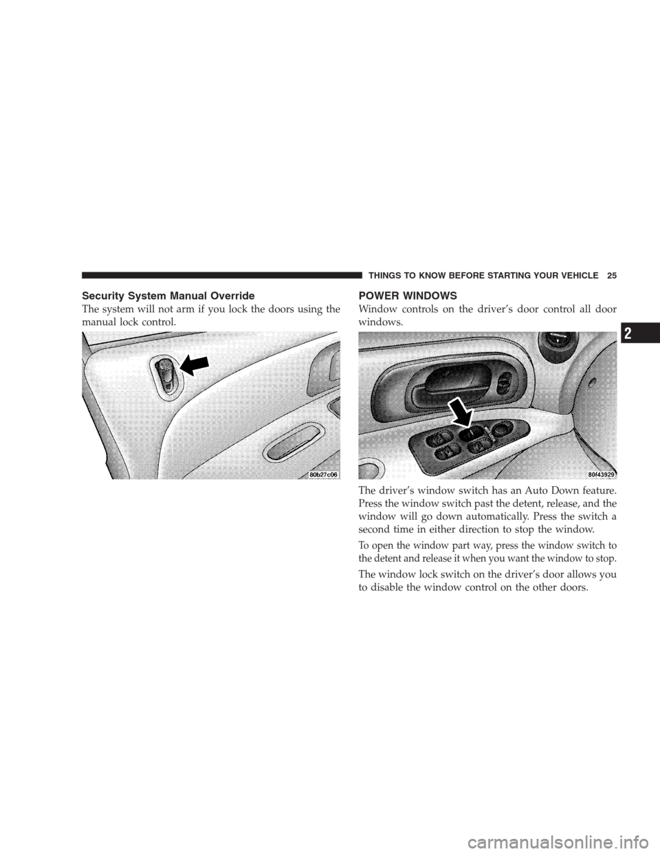CHRYSLER 300 M 2004 1.G Owners Manual Security System Manual Override
The system will not arm if you lock the doors using the
manual lock control.
POWER WINDOWS
Window controls on the driver’s door control all door
windows.
The driver�