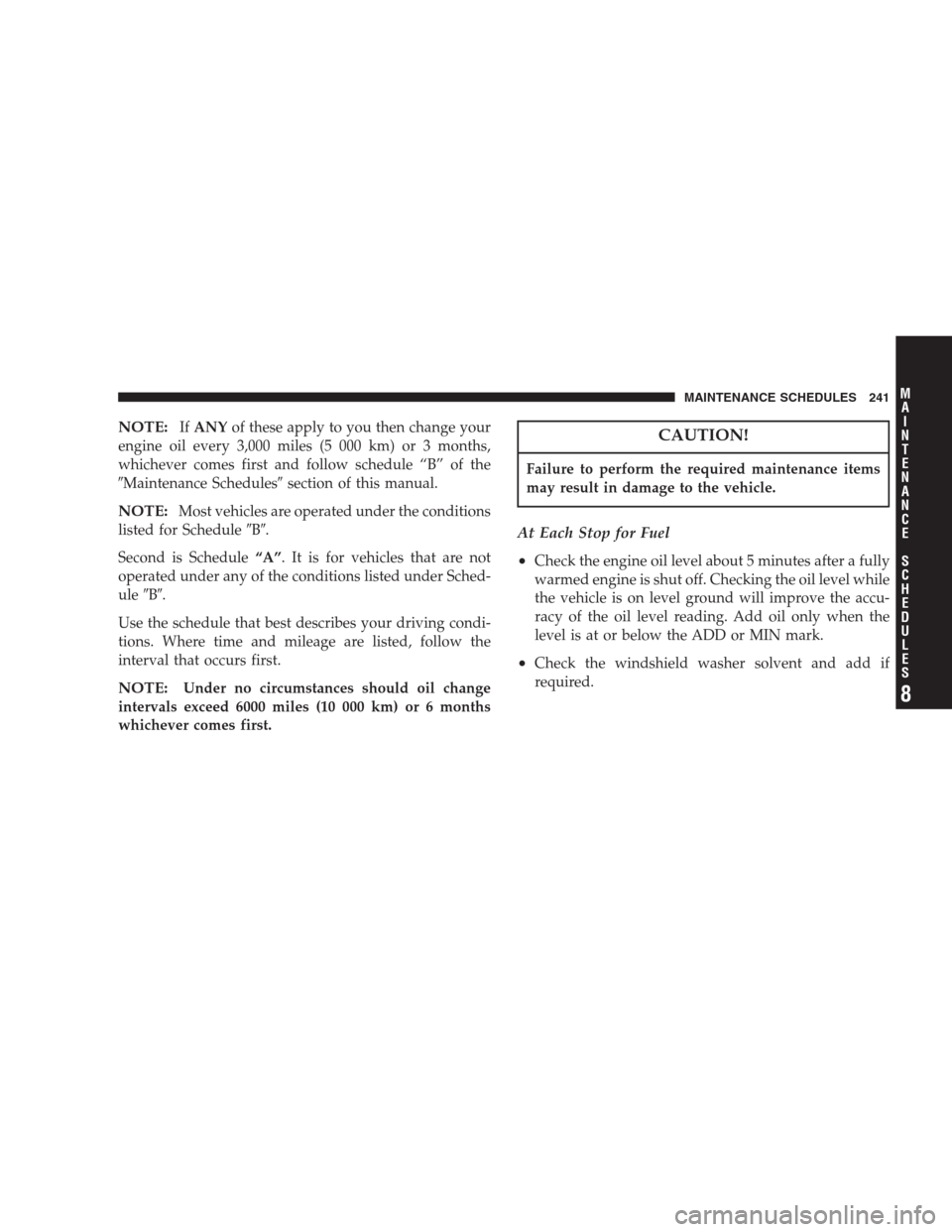 CHRYSLER 300 M 2004 1.G Owners Manual NOTE:IfANYof these apply to you then change your
engine oil every 3,000 miles (5 000 km) or 3 months,
whichever comes first and follow schedule “B” of the
Maintenance Schedulessection of this ma