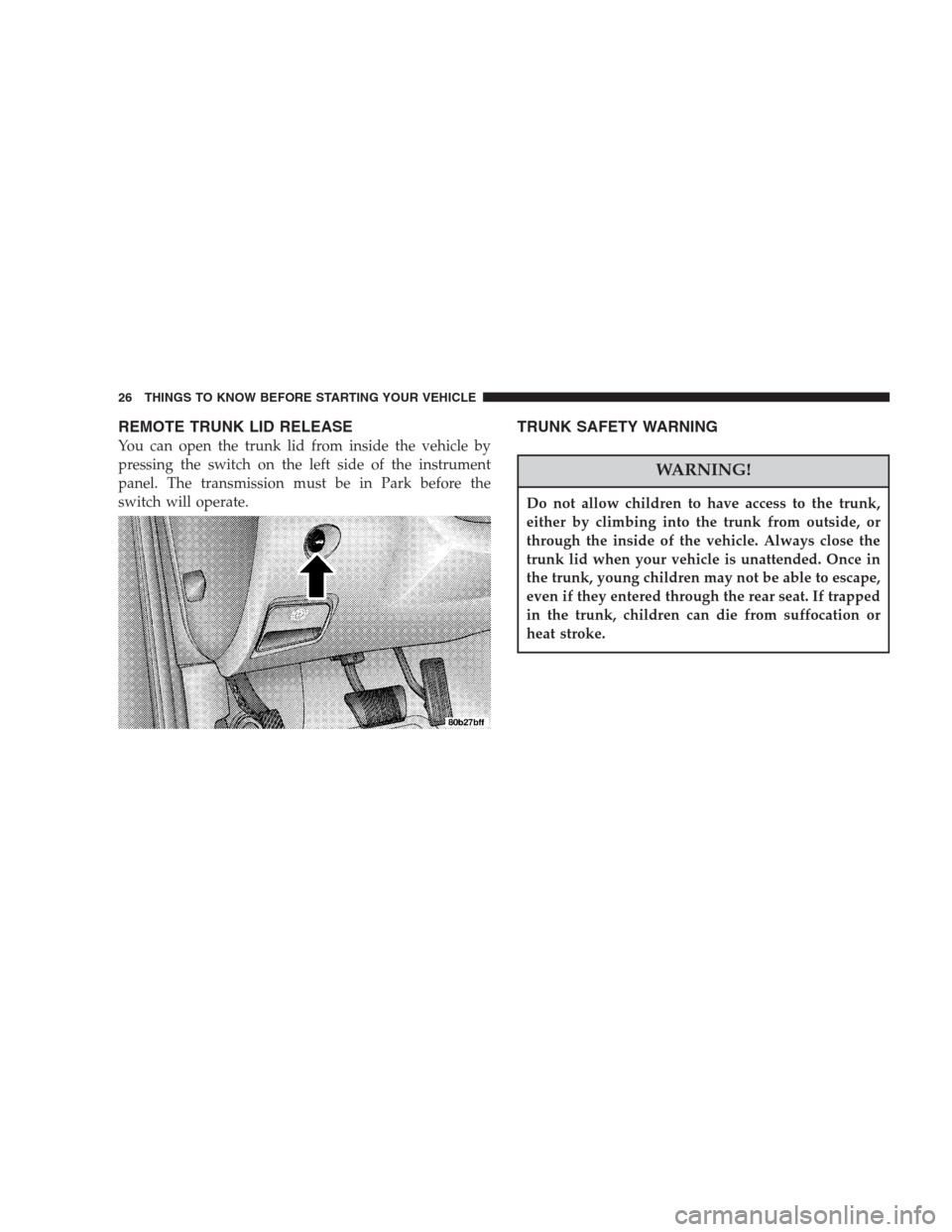 CHRYSLER 300 M 2004 1.G Owners Manual REMOTE TRUNK LID RELEASE
You can open the trunk lid from inside the vehicle by
pressing the switch on the left side of the instrument
panel. The transmission must be in Park before the
switch will ope