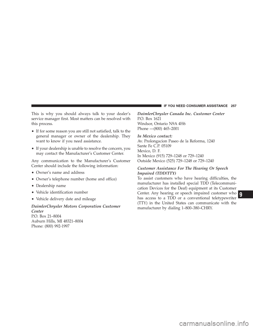 CHRYSLER 300 M 2004 1.G Owners Manual This is why you should always talk to your dealer’s
service manager first. Most matters can be resolved with
this process.
•If for some reason you are still not satisfied, talk to the
general mana