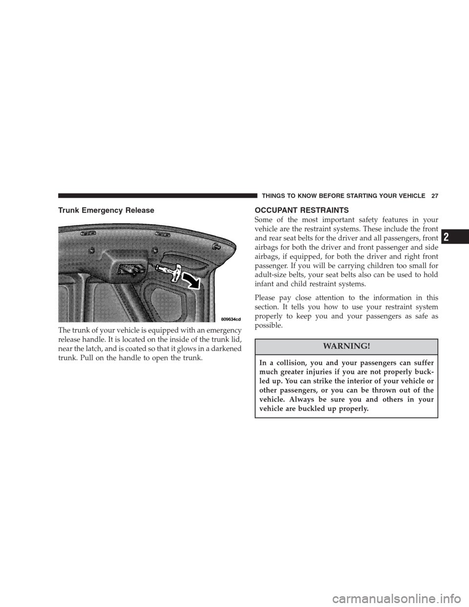 CHRYSLER 300 M 2004 1.G Owners Manual Trunk Emergency Release
The trunk of your vehicle is equipped with an emergency
release handle. It is located on the inside of the trunk lid,
near the latch, and is coated so that it glows in a darken