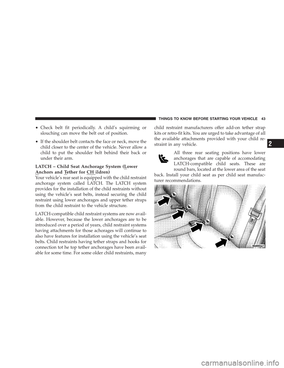 CHRYSLER 300 M 2004 1.G Service Manual •Check belt fit periodically. A child’s squirming or
slouching can move the belt out of position.
•If the shoulder belt contacts the face or neck, move the
child closer to the center of the vehi