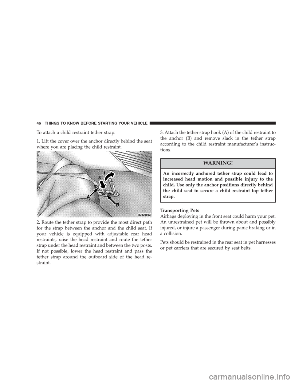 CHRYSLER 300 M 2004 1.G Service Manual To attach a child restraint tether strap:
1. Lift the cover over the anchor directly behind the seat
where you are placing the child restraint.
2. Route the tether strap to provide the most direct pat