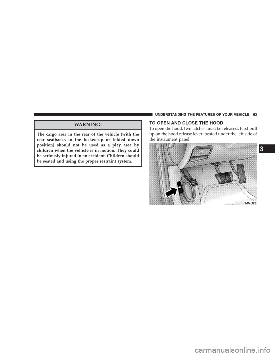 CHRYSLER 300 M 2004 1.G Owners Manual WARNING!
The cargo area in the rear of the vehicle (with the
rear seatbacks in the locked-up or folded down
position) should not be used as a play area by
children when the vehicle is in motion. They 