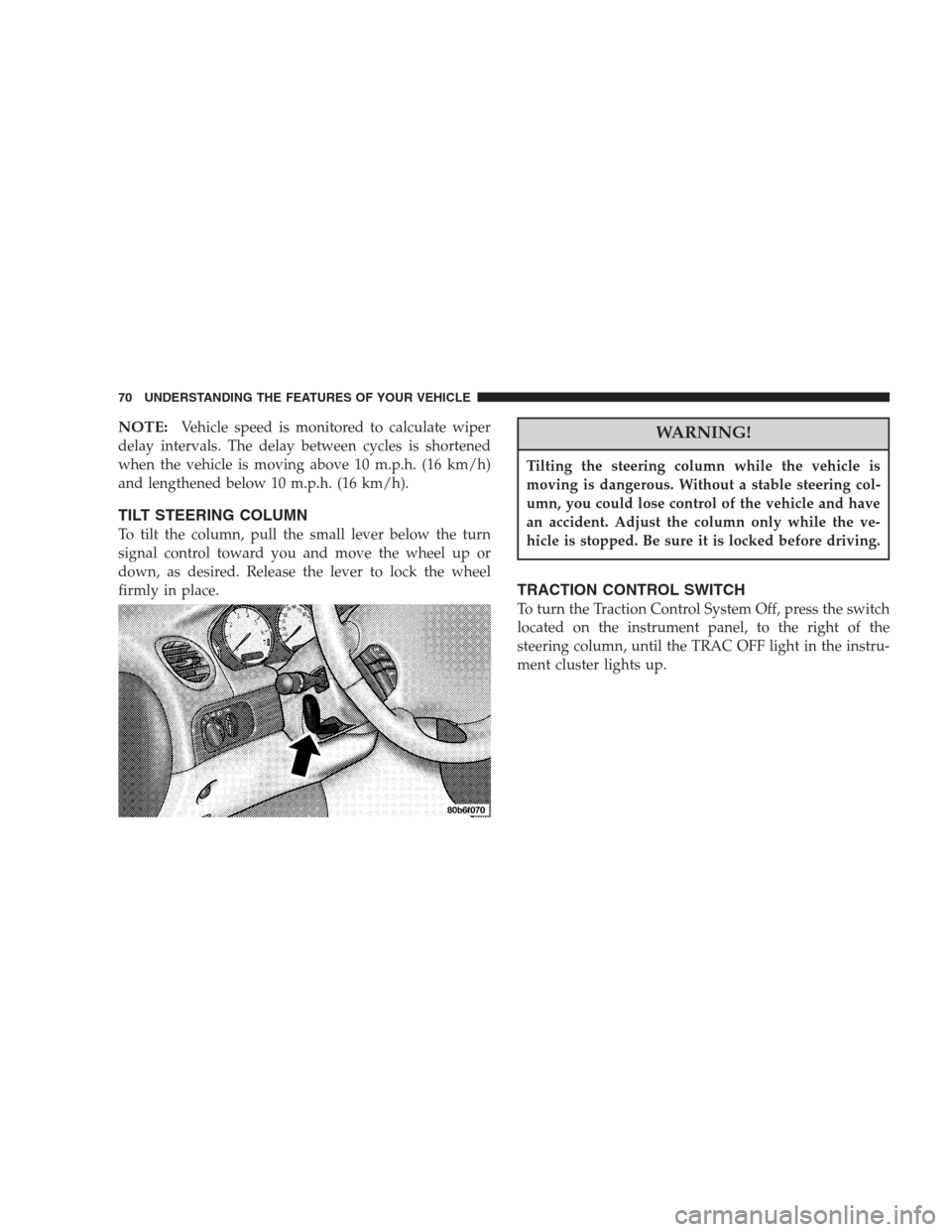 CHRYSLER 300 M 2004 1.G Owners Manual NOTE:Vehicle speed is monitored to calculate wiper
delay intervals. The delay between cycles is shortened
when the vehicle is moving above 10 m.p.h. (16 km/h)
and lengthened below 10 m.p.h. (16 km/h).