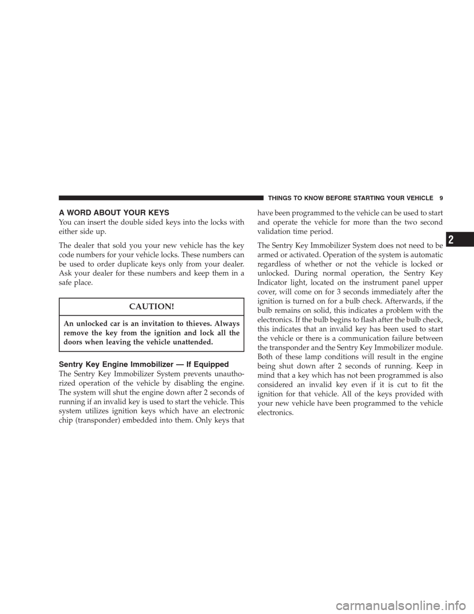 CHRYSLER 300 M 2004 1.G Owners Manual A WORD ABOUT YOUR KEYS
You can insert the double sided keys into the locks with
either side up.
The dealer that sold you your new vehicle has the key
code numbers for your vehicle locks. These numbers