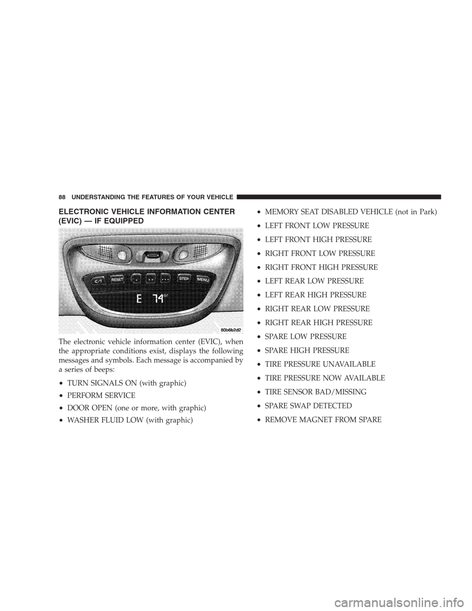 CHRYSLER 300 M 2004 1.G Owners Manual ELECTRONIC VEHICLE INFORMATION CENTER
(EVIC) — IF EQUIPPED
The electronic vehicle information center (EVIC), when
the appropriate conditions exist, displays the following
messages and symbols. Each 