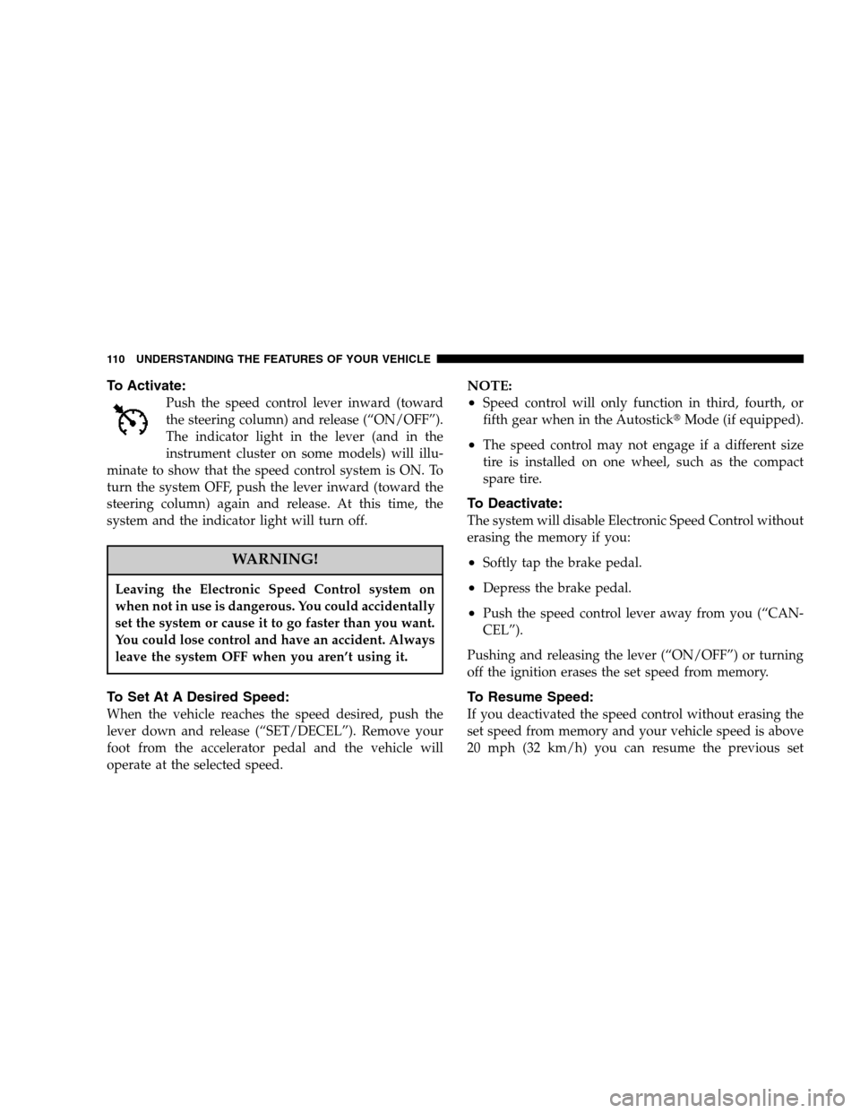 CHRYSLER 300 SRT 2007 1.G Owners Manual To Activate:
Push the speed control lever inward (toward
the steering column) and release (“ON/OFF”).
The indicator light in the lever (and in the
instrument cluster on some models) will illu-
min