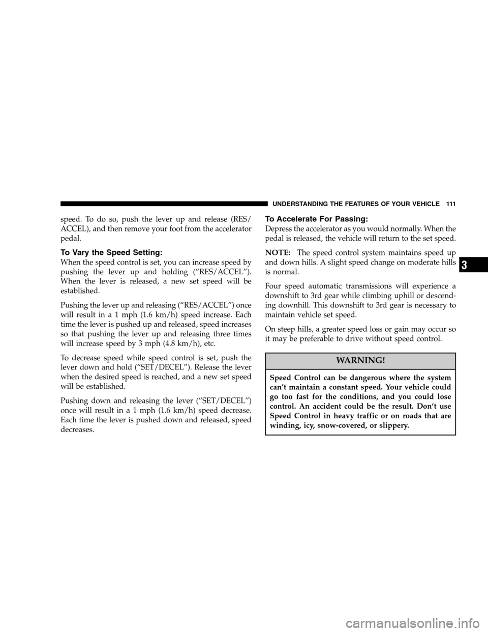 CHRYSLER 300 SRT 2007 1.G Owners Manual speed. To do so, push the lever up and release (RES/
ACCEL), and then remove your foot from the accelerator
pedal.
To Vary the Speed Setting:
When the speed control is set, you can increase speed by
p