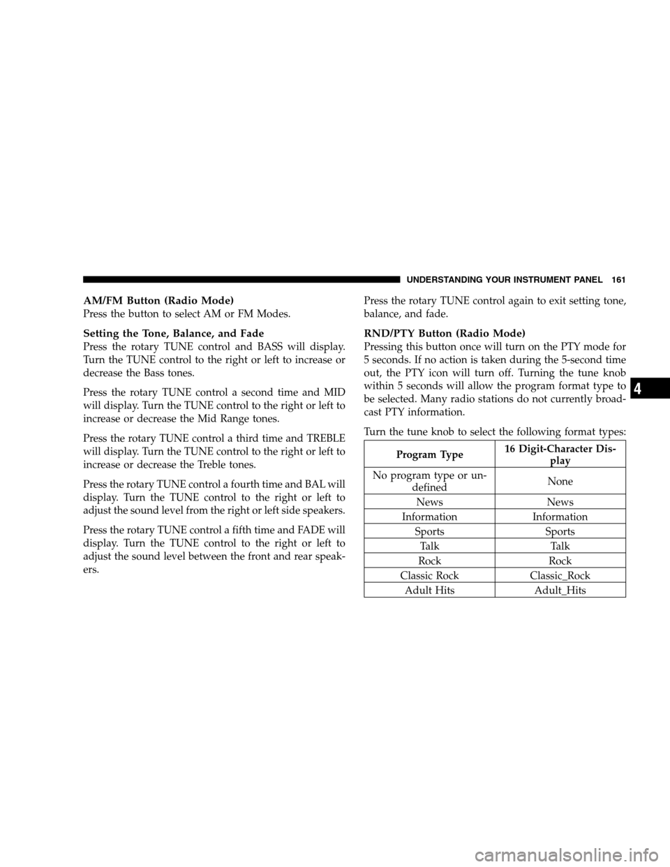 CHRYSLER 300 SRT 2007 1.G Owners Manual AM/FM Button (Radio Mode)
Press the button to select AM or FM Modes.
Setting the Tone, Balance, and Fade
Press the rotary TUNE control and BASS will display.
Turn the TUNE control to the right or left