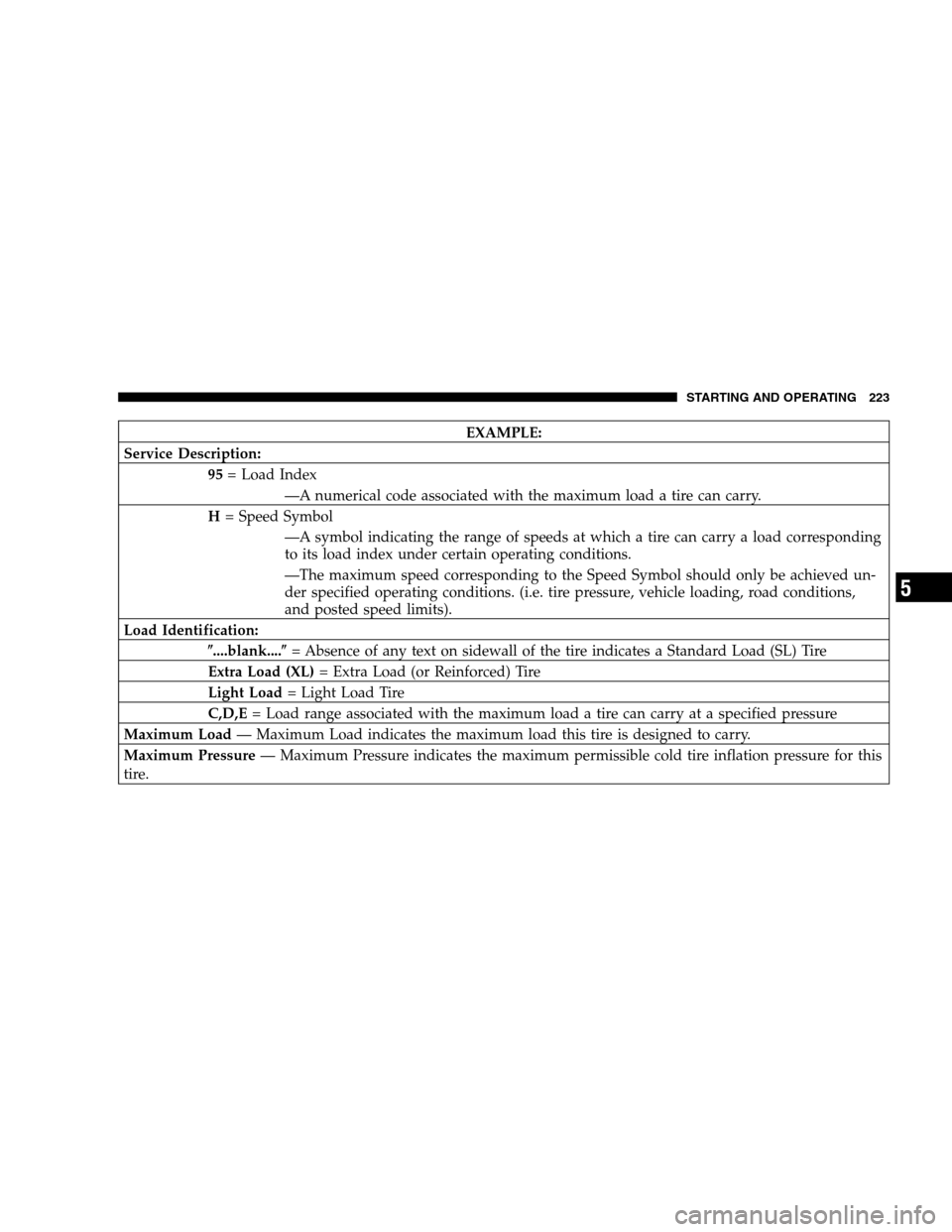 CHRYSLER 300 SRT 2007 1.G Owners Manual EXAMPLE:
Service Description:
95= Load Index
—A numerical code associated with the maximum load a tire can carry.
H= Speed Symbol
—A symbol indicating the range of speeds at which a tire can carry