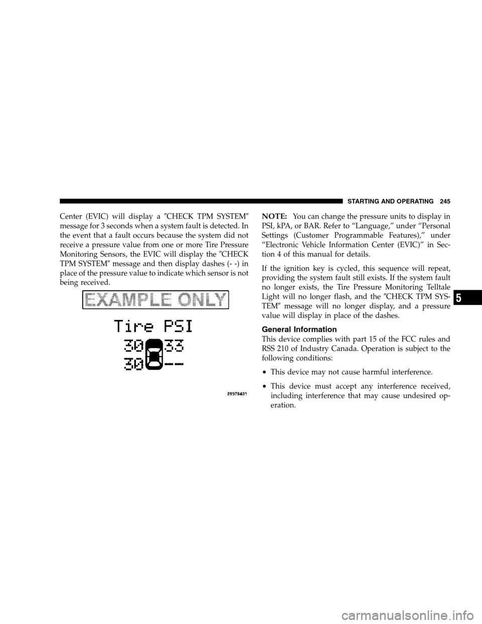 CHRYSLER 300 SRT 2007 1.G Owners Manual Center (EVIC) will display aCHECK TPM SYSTEM
message for 3 seconds when a system fault is detected. In
the event that a fault occurs because the system did not
receive a pressure value from one or m