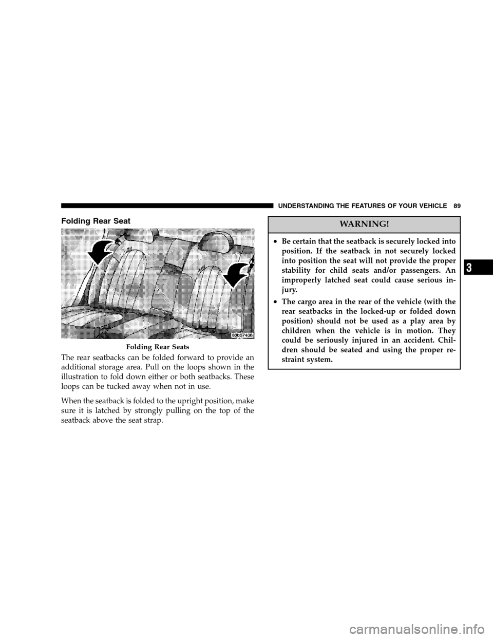CHRYSLER 300 SRT 2007 1.G Manual Online Folding Rear Seat
The rear seatbacks can be folded forward to provide an
additional storage area. Pull on the loops shown in the
illustration to fold down either or both seatbacks. These
loops can be 