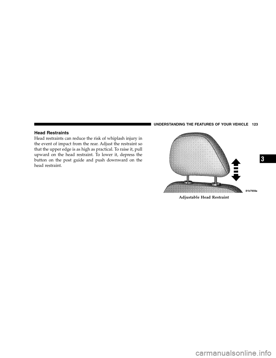 CHRYSLER 300 SRT 2008 1.G Owners Manual Head Restraints
Head restraints can reduce the risk of whiplash injury in
the event of impact from the rear. Adjust the restraint so
that the upper edge is as high as practical. To raise it, pull
upwa