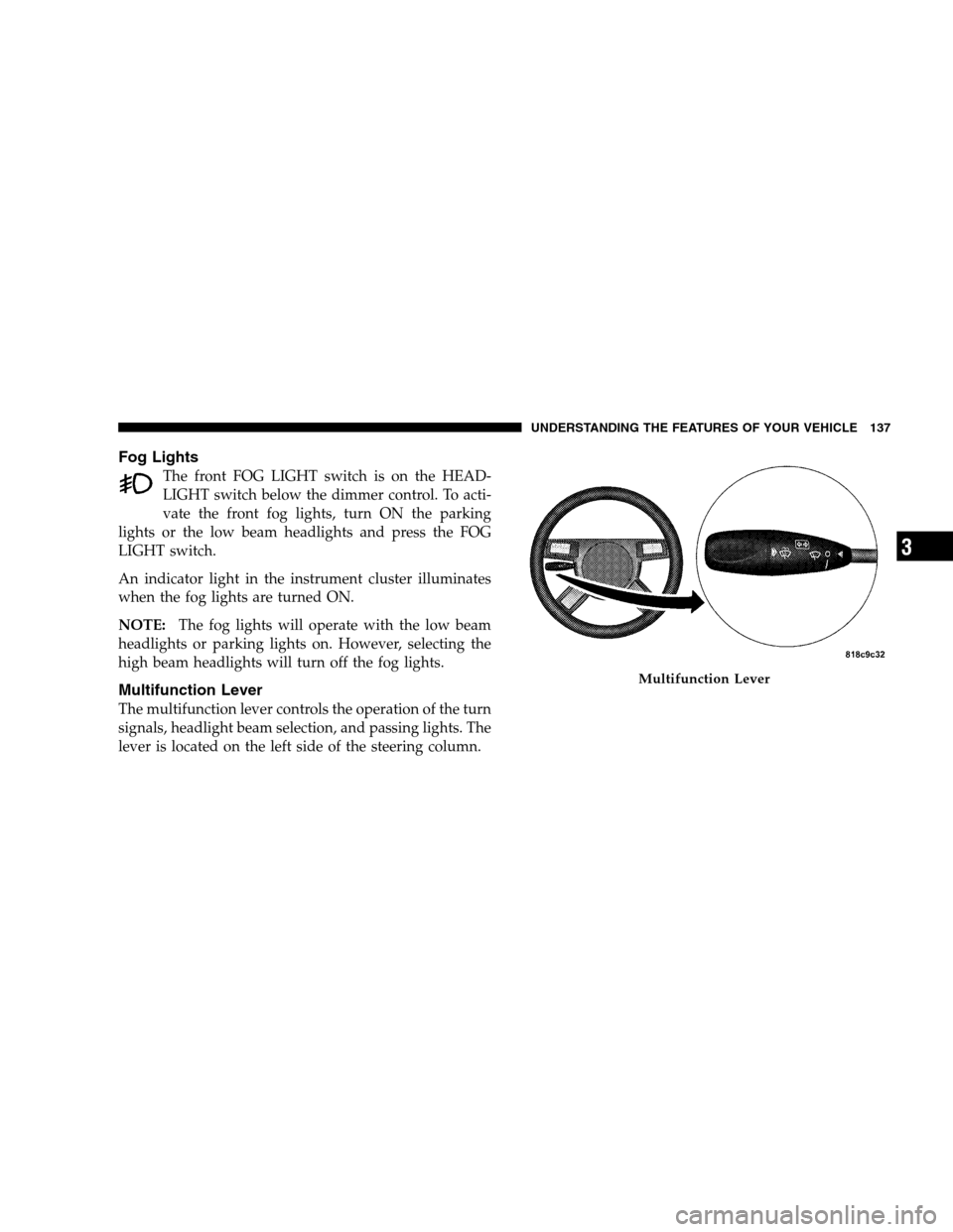 CHRYSLER 300 SRT 2008 1.G Owners Manual Fog Lights
The front FOG LIGHT switch is on the HEAD-
LIGHT switch below the dimmer control. To acti-
vate the front fog lights, turn ON the parking
lights or the low beam headlights and press the FOG CHRYSLER 300 SRT 2008 1.G Owners Manual Fog Lights
The front FOG LIGHT switch is on the HEAD-
LIGHT switch below the dimmer control. To acti-
vate the front fog lights, turn ON the parking
lights or the low beam headlights and press the FOG