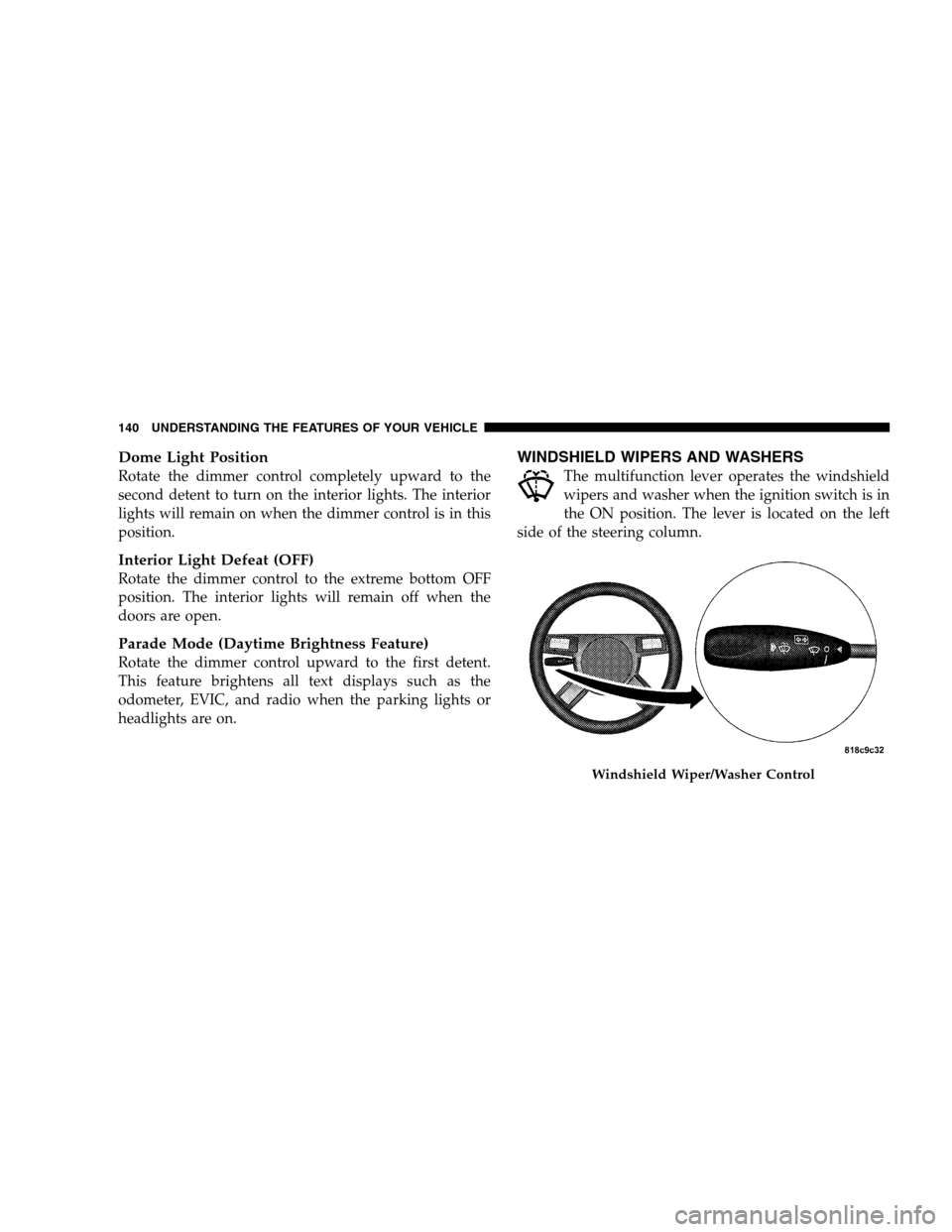 CHRYSLER 300 SRT 2008 1.G Owners Manual Dome Light Position
Rotate the dimmer control completely upward to the
second detent to turn on the interior lights. The interior
lights will remain on when the dimmer control is in this
position.
Int