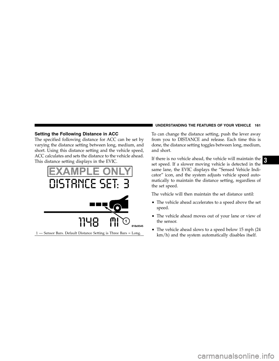 CHRYSLER 300 SRT 2008 1.G Owners Manual Setting the Following Distance in ACC
The specified following distance for ACC can be set by
varying the distance setting between long, medium, and
short. Using this distance setting and the vehicle s