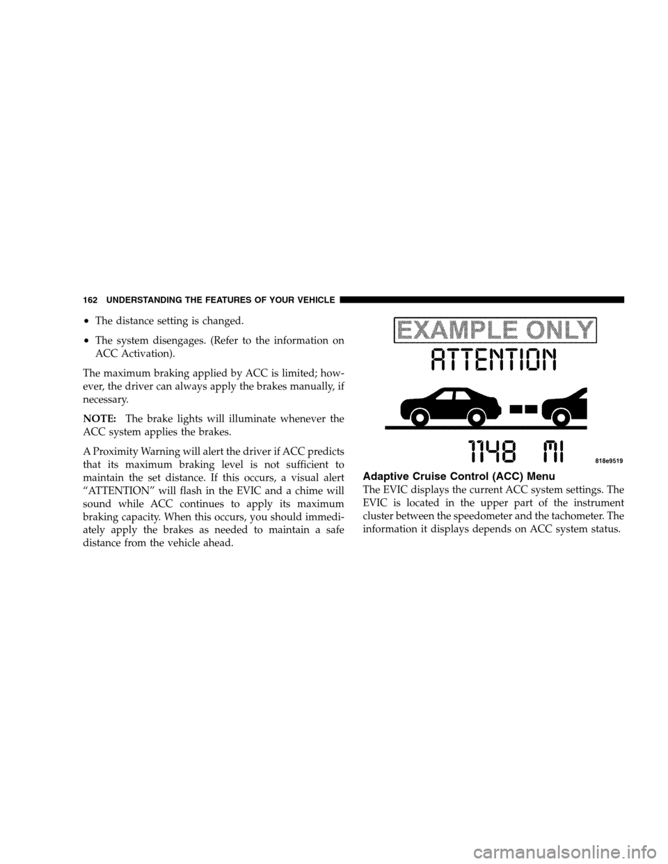 CHRYSLER 300 SRT 2008 1.G Owners Manual •The distance setting is changed.
•The system disengages. (Refer to the information on
ACC Activation).
The maximum braking applied by ACC is limited; how-
ever, the driver can always apply the br CHRYSLER 300 SRT 2008 1.G Owners Manual •The distance setting is changed.
•The system disengages. (Refer to the information on
ACC Activation).
The maximum braking applied by ACC is limited; how-
ever, the driver can always apply the br