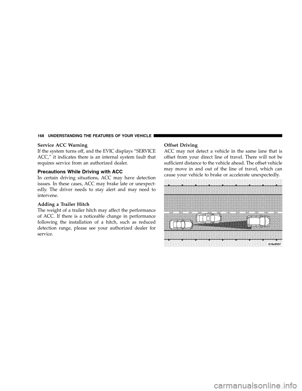 CHRYSLER 300 SRT 2008 1.G Owners Manual Service ACC Warning
If the system turns off, and the EVIC displays “SERVICE
ACC,” it indicates there is an internal system fault that
requires service from an authorized dealer.
Precautions While 