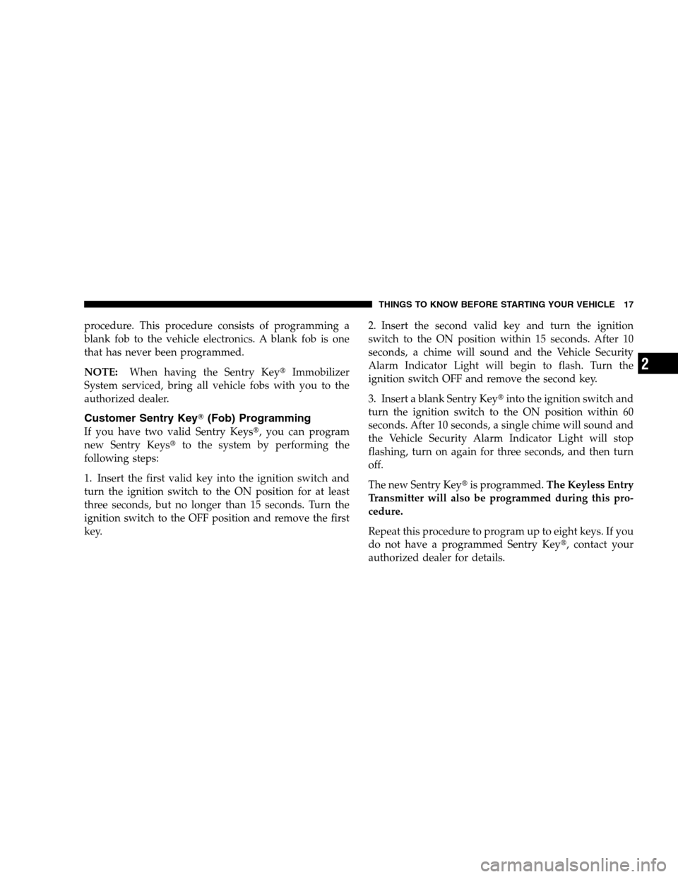 CHRYSLER 300 SRT 2008 1.G User Guide procedure. This procedure consists of programming a
blank fob to the vehicle electronics. A blank fob is one
that has never been programmed.
NOTE:When having the Sentry KeyImmobilizer
System serviced