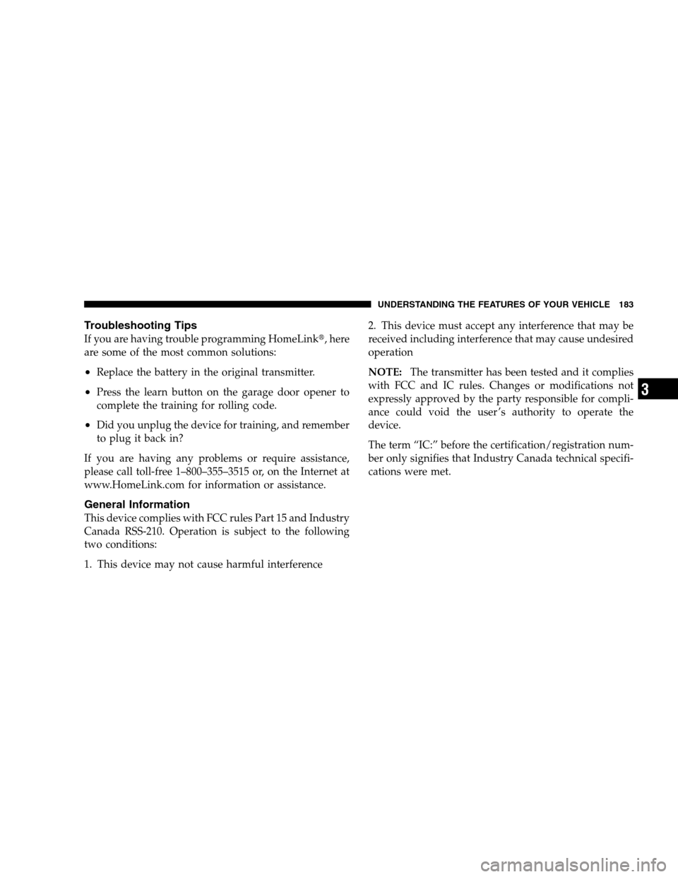 CHRYSLER 300 SRT 2008 1.G Owners Manual Troubleshooting Tips
If you are having trouble programming HomeLink, here
are some of the most common solutions:
•Replace the battery in the original transmitter.
•Press the learn button on the g
