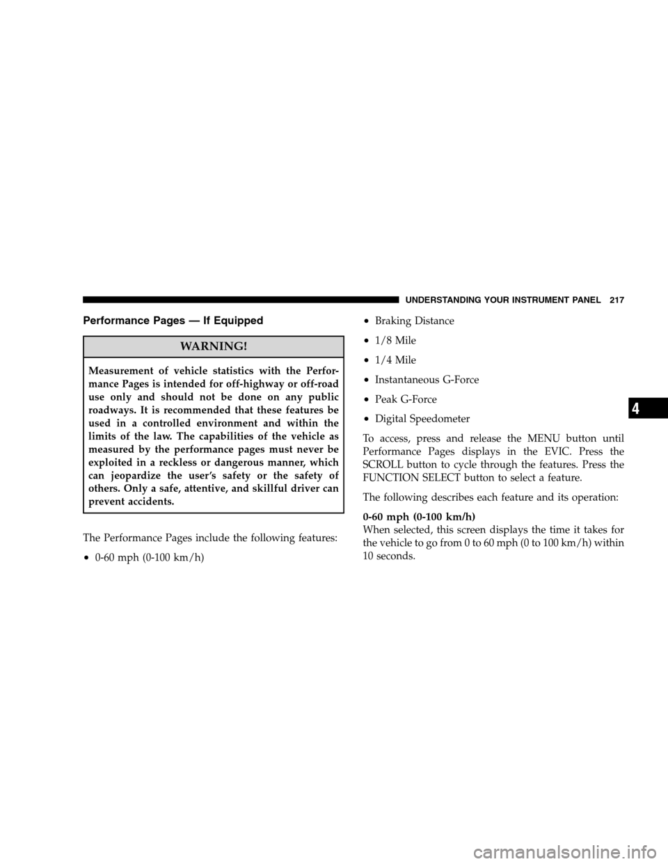 CHRYSLER 300 SRT 2008 1.G Owners Manual Performance Pages — If Equipped
WARNING!
Measurement of vehicle statistics with the Perfor-
mance Pages is intended for off-highway or off-road
use only and should not be done on any public
roadways