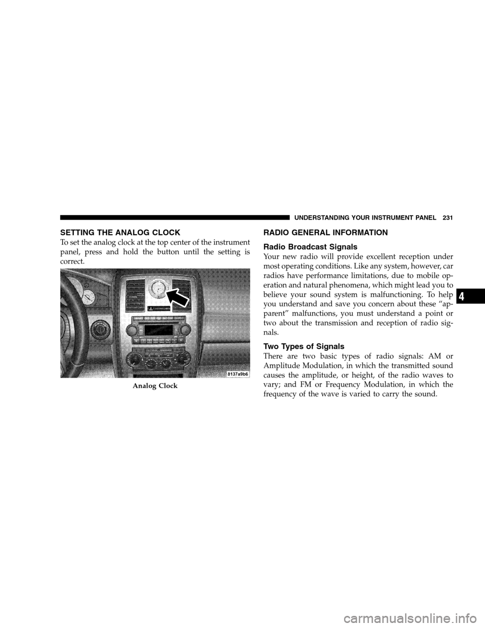 CHRYSLER 300 SRT 2008 1.G Owners Manual SETTING THE ANALOG CLOCK
To set the analog clock at the top center of the instrument
panel, press and hold the button until the setting is
correct.
RADIO GENERAL INFORMATION
Radio Broadcast Signals
Yo