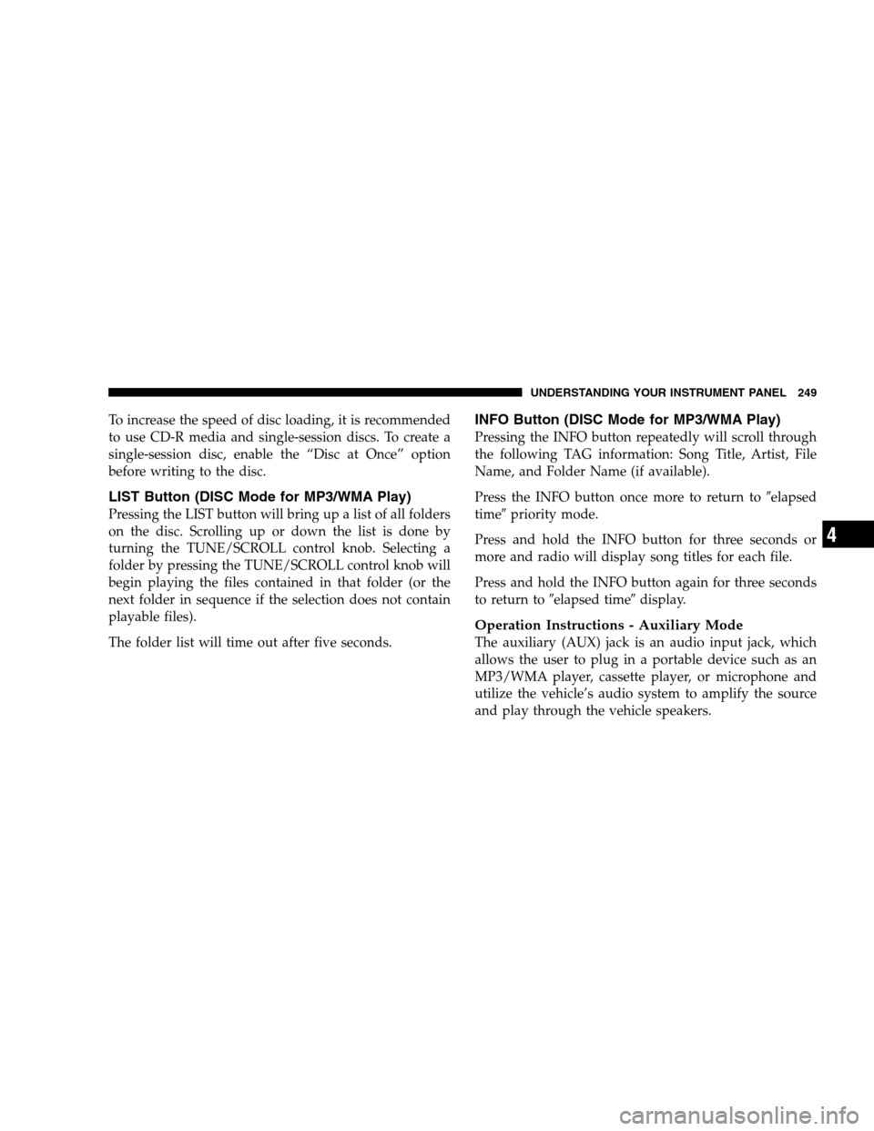CHRYSLER 300 SRT 2008 1.G Owners Manual To increase the speed of disc loading, it is recommended
to use CD-R media and single-session discs. To create a
single-session disc, enable the “Disc at Once” option
before writing to the disc.
L