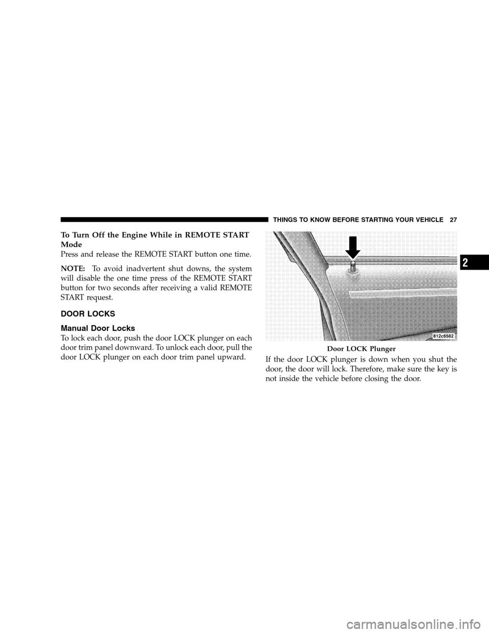 CHRYSLER 300 SRT 2008 1.G Owners Manual To Turn Off the Engine While in REMOTE START
Mode
Press and release the REMOTE START button one time.
NOTE:To avoid inadvertent shut downs, the system
will disable the one time press of the REMOTE STA