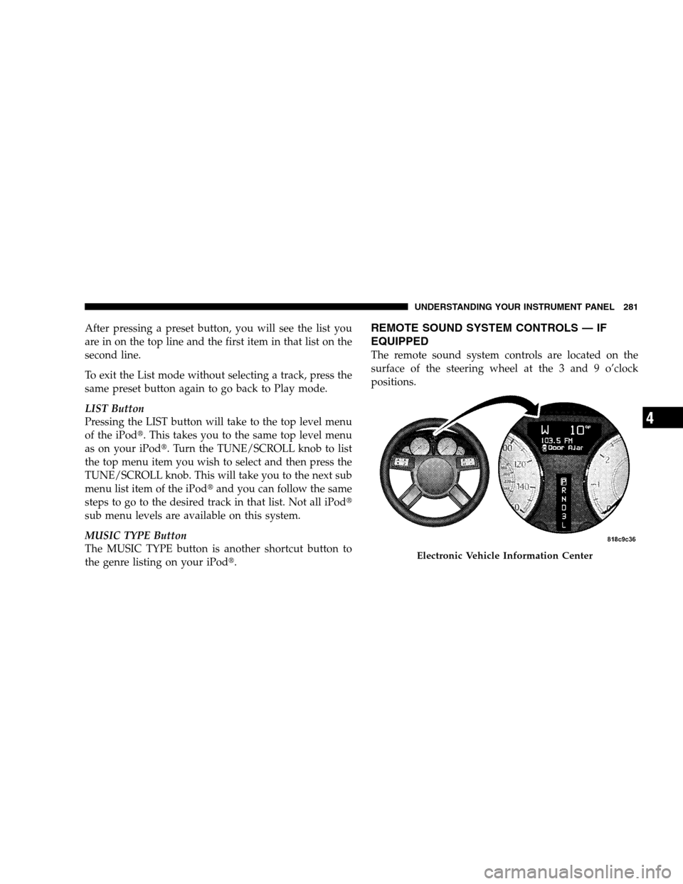 CHRYSLER 300 SRT 2008 1.G Owners Manual After pressing a preset button, you will see the list you
are in on the top line and the first item in that list on the
second line.
To exit the List mode without selecting a track, press the
same pre