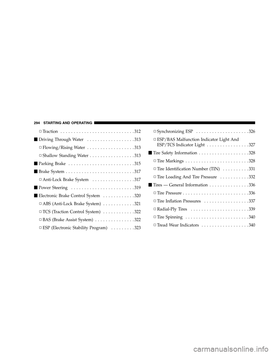 CHRYSLER 300 SRT 2008 1.G Owners Manual ▫Traction............................312
Driving Through Water..................313
▫Flowing/Rising Water..................313
▫Shallow Standing Water.................313
Parking Brake........