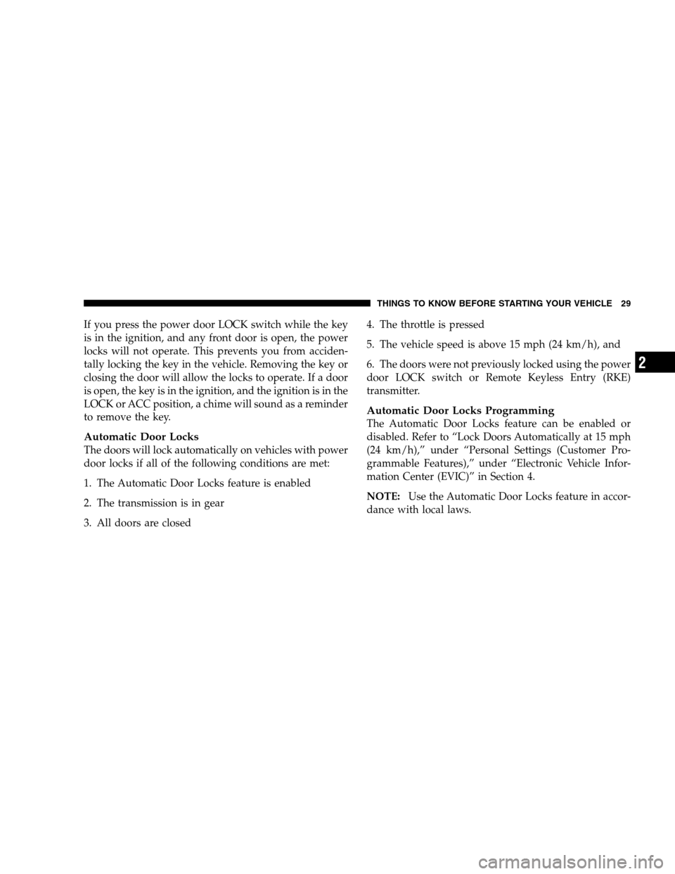 CHRYSLER 300 SRT 2008 1.G Owners Guide If you press the power door LOCK switch while the key
is in the ignition, and any front door is open, the power
locks will not operate. This prevents you from acciden-
tally locking the key in the veh