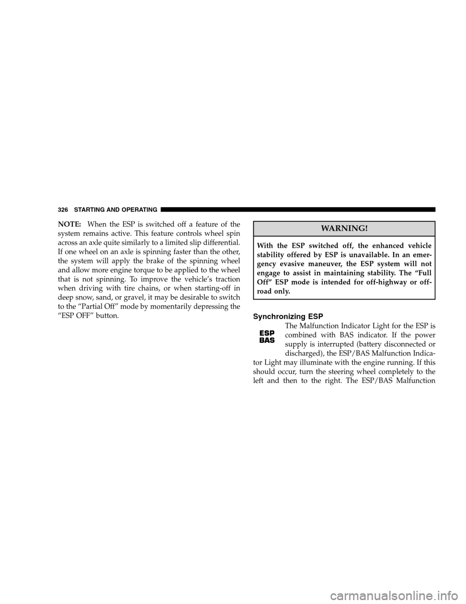 CHRYSLER 300 SRT 2008 1.G Owners Manual NOTE:When the ESP is switched off a feature of the
system remains active. This feature controls wheel spin
across an axle quite similarly to a limited slip differential.
If one wheel on an axle is spi