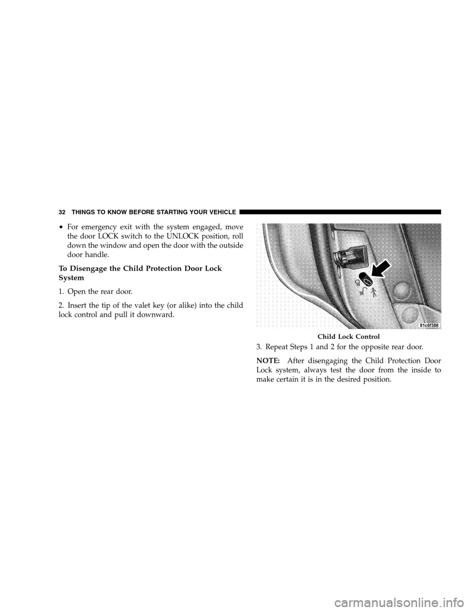 CHRYSLER 300 SRT 2008 1.G Owners Guide •For emergency exit with the system engaged, move
the door LOCK switch to the UNLOCK position, roll
down the window and open the door with the outside
door handle.
To Disengage the Child Protection 