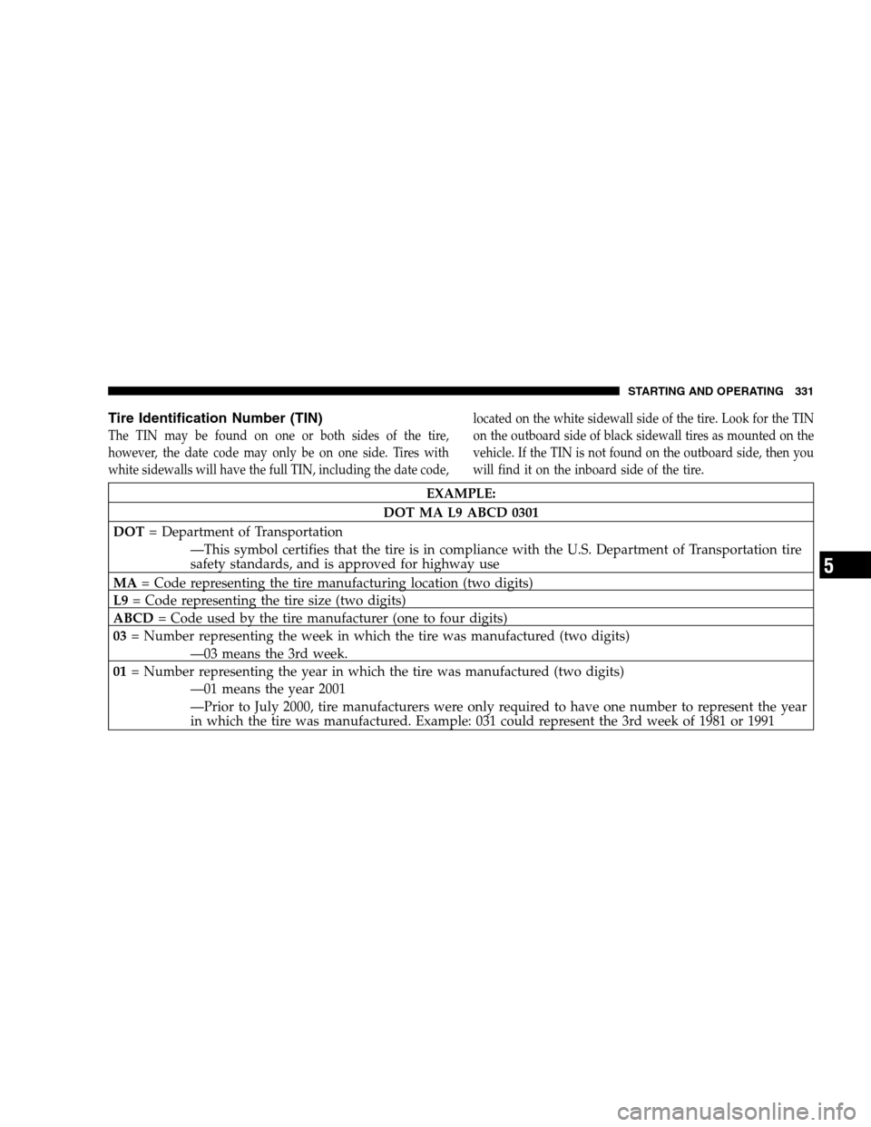 CHRYSLER 300 SRT 2008 1.G Owners Manual Tire Identification Number (TIN)
The TIN may be found on one or both sides of the tire,
however, the date code may only be on one side. Tires with
white sidewalls will have the full TIN, including the