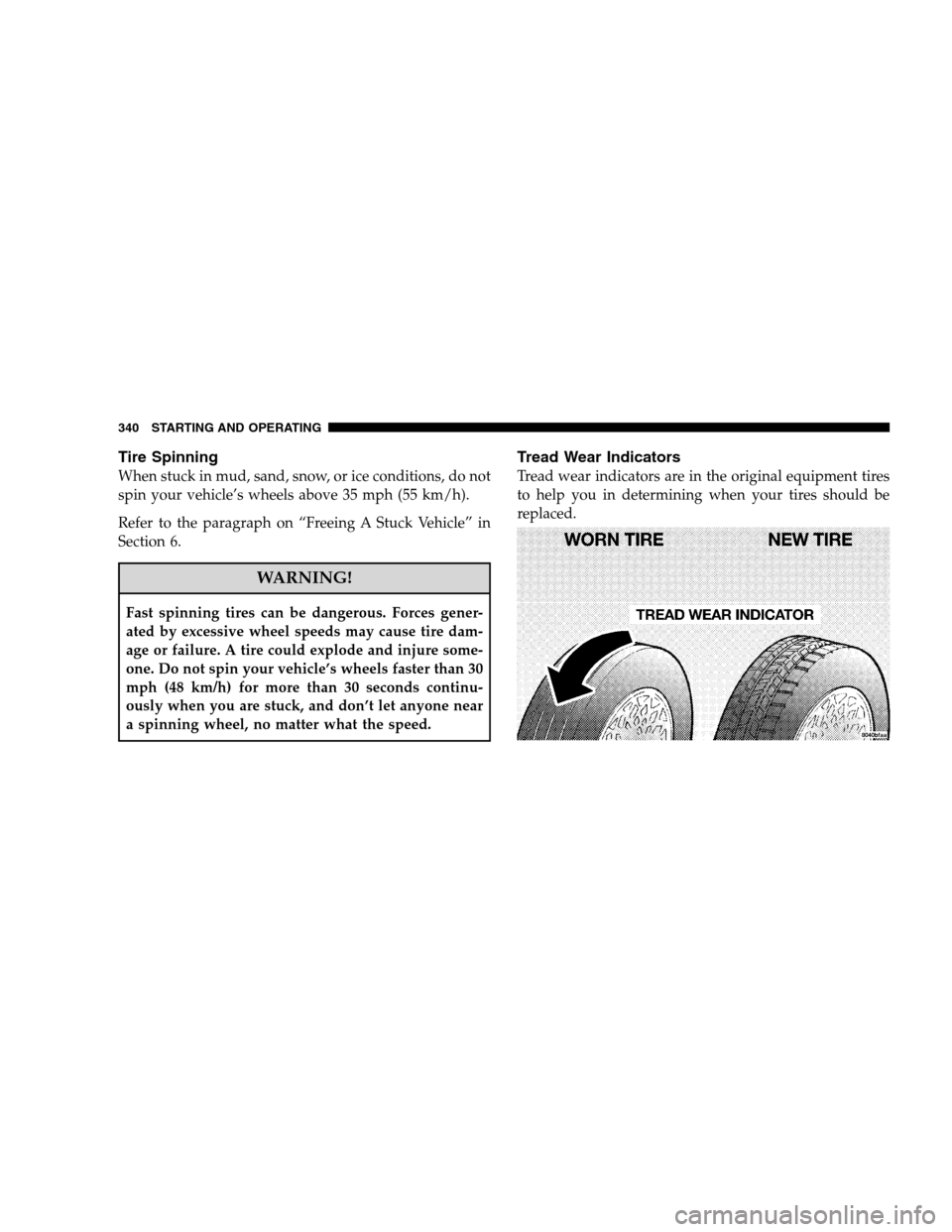 CHRYSLER 300 SRT 2008 1.G Owners Manual Tire Spinning
When stuck in mud, sand, snow, or ice conditions, do not
spin your vehicle’s wheels above 35 mph (55 km/h).
Refer to the paragraph on “Freeing A Stuck Vehicle” in
Section 6.
WARNIN