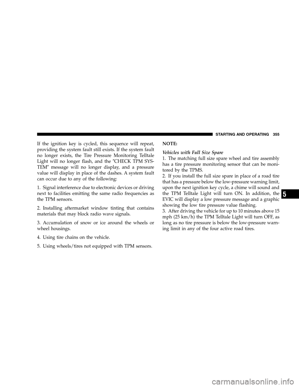 CHRYSLER 300 SRT 2008 1.G Owners Manual If the ignition key is cycled, this sequence will repeat,
providing the system fault still exists. If the system fault
no longer exists, the Tire Pressure Monitoring Telltale
Light will no longer flas