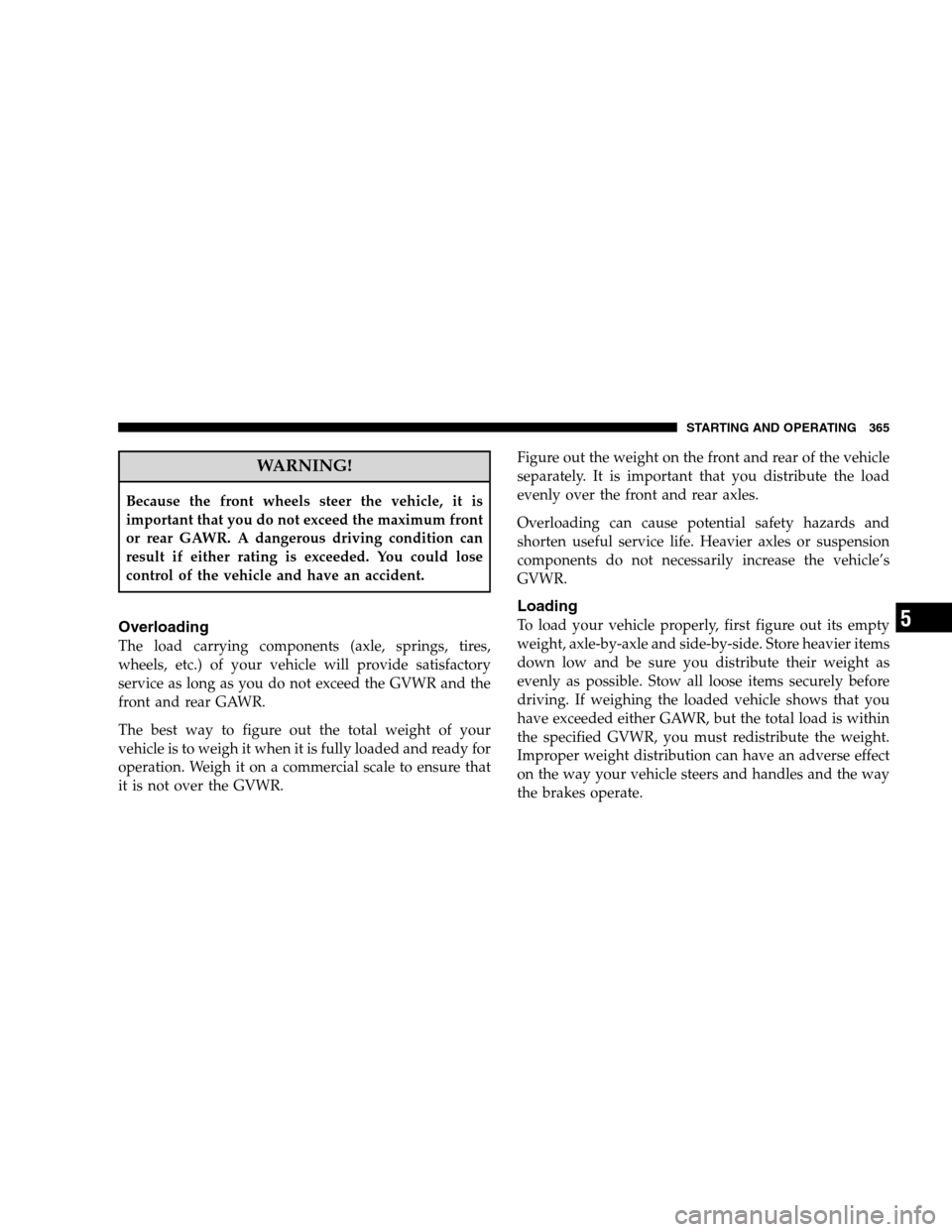 CHRYSLER 300 SRT 2008 1.G Owners Manual WARNING!
Because the front wheels steer the vehicle, it is
important that you do not exceed the maximum front
or rear GAWR. A dangerous driving condition can
result if either rating is exceeded. You c