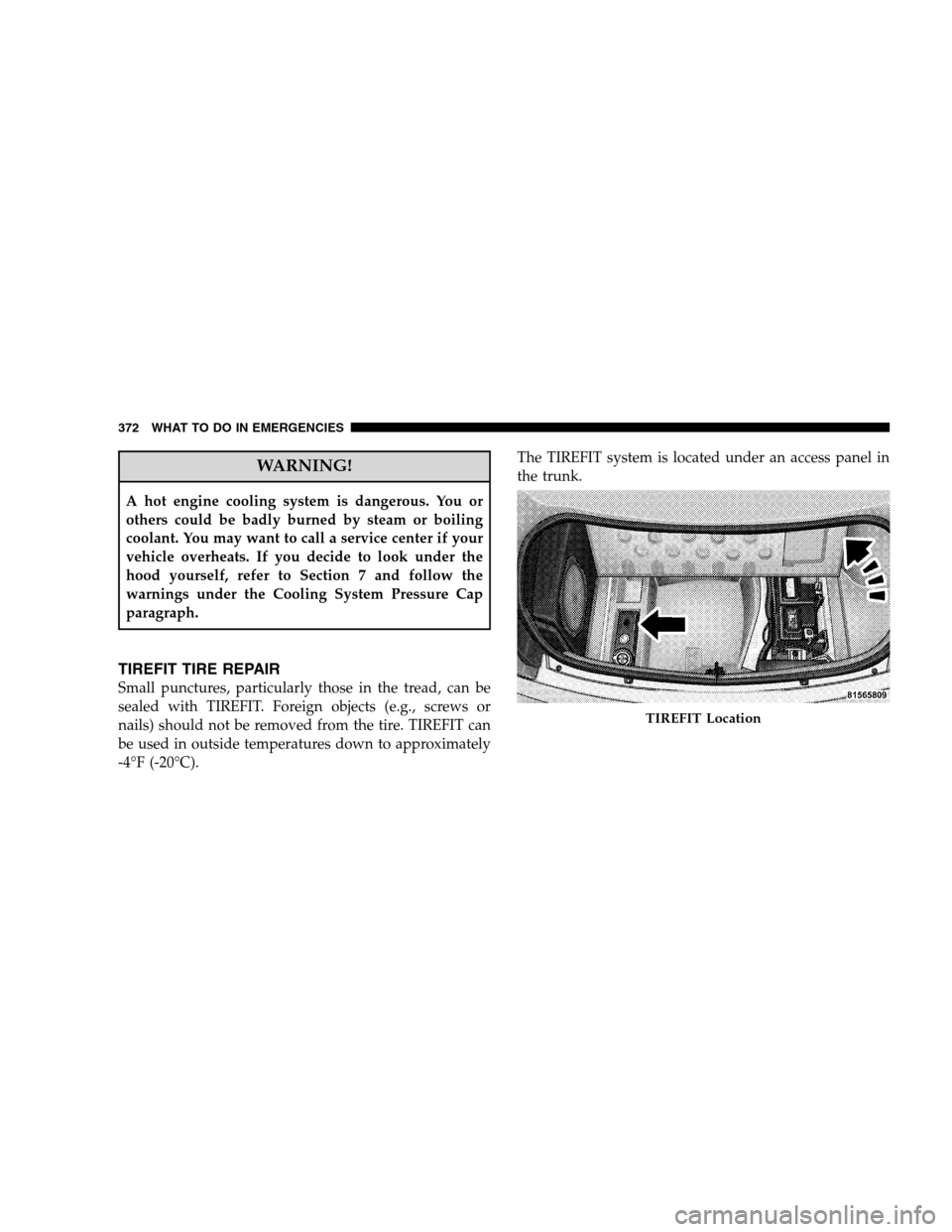 CHRYSLER 300 SRT 2008 1.G Owners Manual WARNING!
A hot engine cooling system is dangerous. You or
others could be badly burned by steam or boiling
coolant. You may want to call a service center if your
vehicle overheats. If you decide to lo