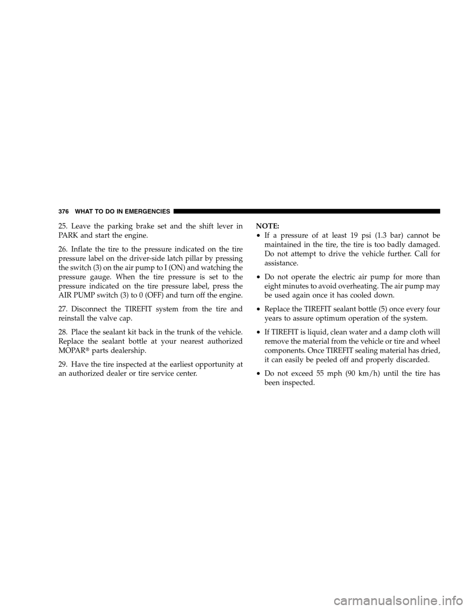 CHRYSLER 300 SRT 2008 1.G Owners Manual 25. Leave the parking brake set and the shift lever in
PARK and start the engine.
26. Inflate the tire to the pressure indicated on the tire
pressure label on the driver-side latch pillar by pressing
