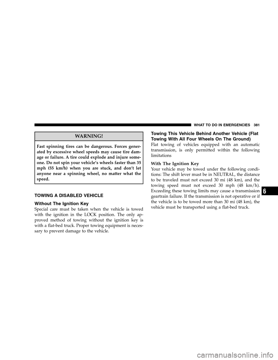 CHRYSLER 300 SRT 2008 1.G Owners Manual WARNING!
Fast spinning tires can be dangerous. Forces gener-
ated by excessive wheel speeds may cause tire dam-
age or failure. A tire could explode and injure some-
one. Do not spin your vehicle’s 